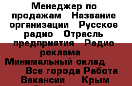 Менеджер по продажам › Название организации ­ Русское радио › Отрасль предприятия ­ Радио реклама › Минимальный оклад ­ 15 000 - Все города Работа » Вакансии   . Крым,Октябрьское